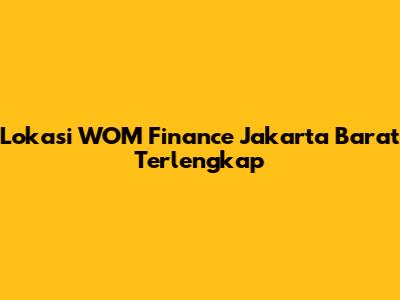 Lokasi WOM Finance Jakarta Barat Terlengkap