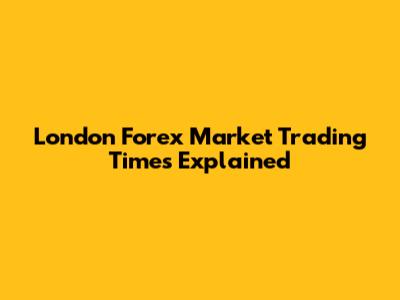 London Forex Market Trading Times Explained