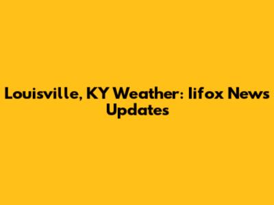 Louisville, KY Weather: Iifox News Updates