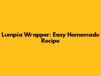 Lumpia Wrapper: Easy Homemade Recipe