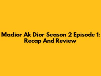 Madior Ak Dior Season 2 Episode 1: Recap And Review