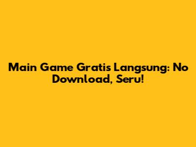 Main Game Gratis Langsung: No Download, Seru!