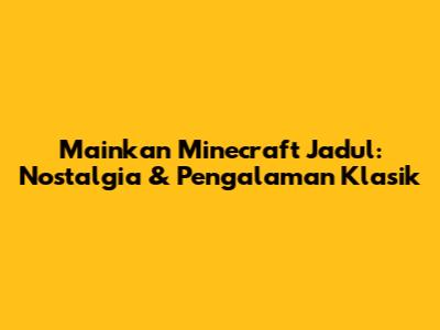 Mainkan Minecraft Jadul: Nostalgia & Pengalaman Klasik