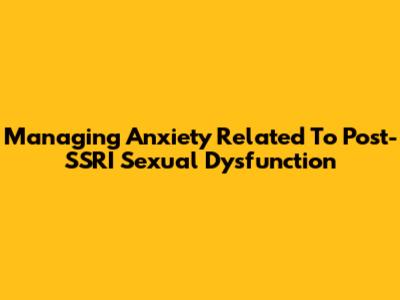 Managing Anxiety Related To Post-SSRI Sexual Dysfunction