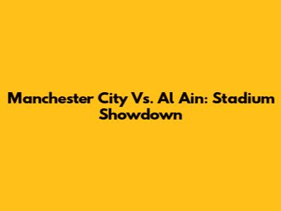 Manchester City Vs. Al Ain: Stadium Showdown