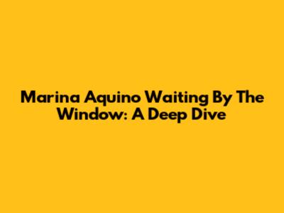 Marina Aquino Waiting By The Window: A Deep Dive