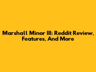 Marshall Minor III: Reddit Review, Features, And More