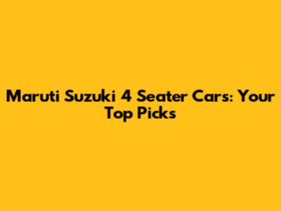 Maruti Suzuki 4 Seater Cars: Your Top Picks
