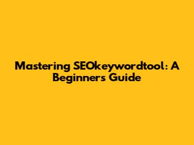 Mastering SEOkeywordtool: A Beginner's Guide