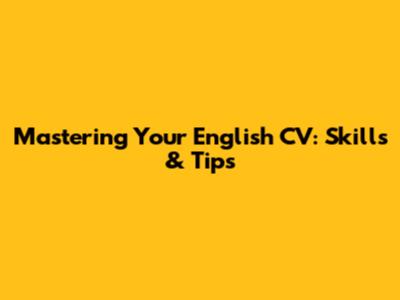 Mastering Your English CV: Skills & Tips