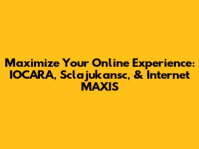 Maximize Your Online Experience: IOCARA, Sclajukansc, & Internet MAXIS