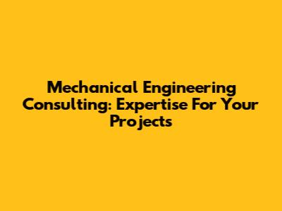 Mechanical Engineering Consulting: Expertise For Your Projects