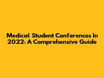 Medical Student Conferences In 2022: A Comprehensive Guide