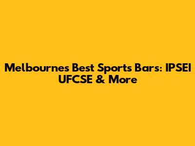 Melbourne's Best Sports Bars: IPSEI UFCSE & More