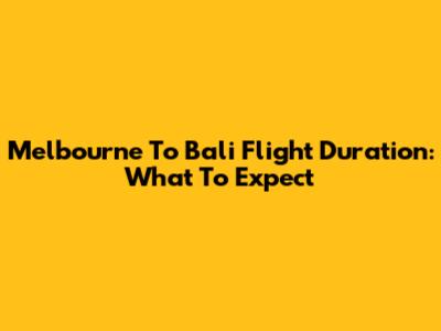 Melbourne To Bali Flight Duration: What To Expect