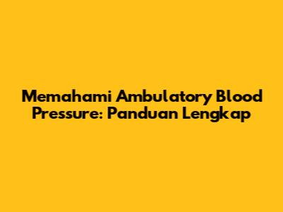 Memahami Ambulatory Blood Pressure: Panduan Lengkap