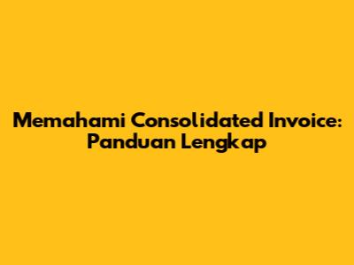 Memahami Consolidated Invoice: Panduan Lengkap