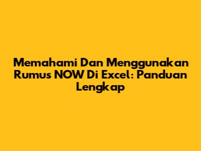 Memahami Dan Menggunakan Rumus NOW Di Excel: Panduan Lengkap