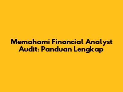 Memahami Financial Analyst Audit: Panduan Lengkap