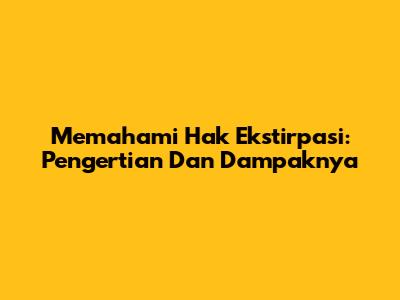 Memahami Hak Ekstirpasi: Pengertian Dan Dampaknya