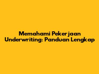 Memahami Pekerjaan Underwriting: Panduan Lengkap