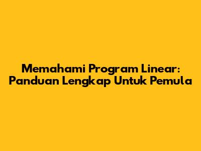 Memahami Program Linear: Panduan Lengkap Untuk Pemula