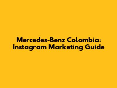 Mercedes-Benz Colombia: Instagram Marketing Guide