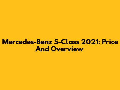 Mercedes-Benz S-Class 2021: Price And Overview