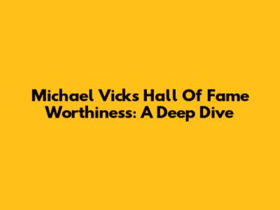 Michael Vick's Hall Of Fame Worthiness: A Deep Dive