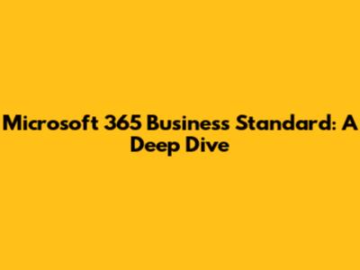 Microsoft 365 Business Standard: A Deep Dive