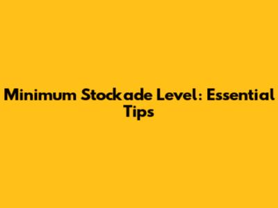 Minimum Stockade Level: Essential Tips
