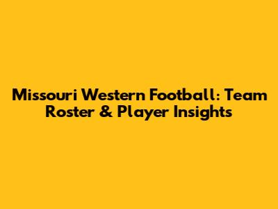 Missouri Western Football: Team Roster & Player Insights