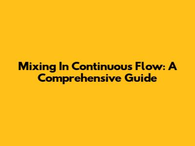 Mixing In Continuous Flow: A Comprehensive Guide