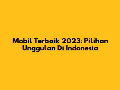 Mobil Terbaik 2023: Pilihan Unggulan Di Indonesia