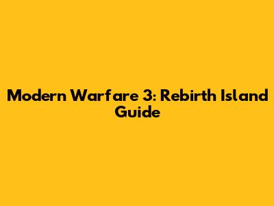 Modern Warfare 3: Rebirth Island Guide