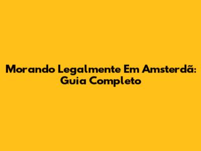 Morando Legalmente Em Amsterdã: Guia Completo