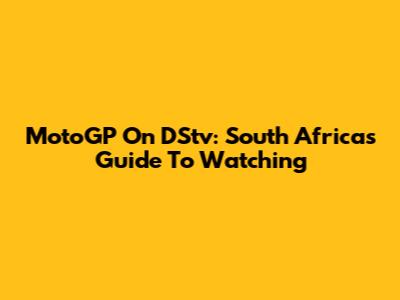 MotoGP On DStv: South Africa's Guide To Watching