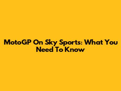 MotoGP On Sky Sports: What You Need To Know