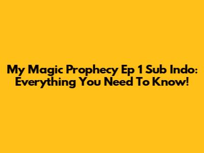 My Magic Prophecy Ep 1 Sub Indo: Everything You Need To Know!