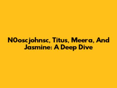 N0oscjohnsc, Titus, Meera, And Jasmine: A Deep Dive