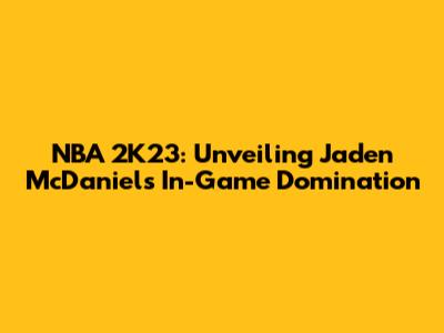NBA 2K23: Unveiling Jaden McDaniels' In-Game Domination