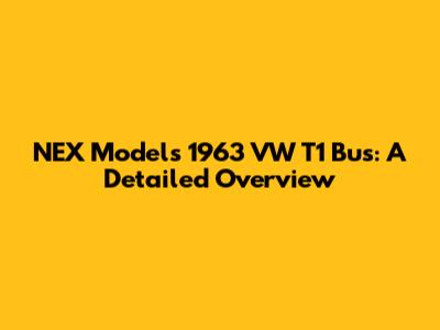 NEX Models 1963 VW T1 Bus: A Detailed Overview