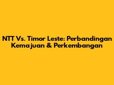 NTT Vs. Timor Leste: Perbandingan Kemajuan & Perkembangan