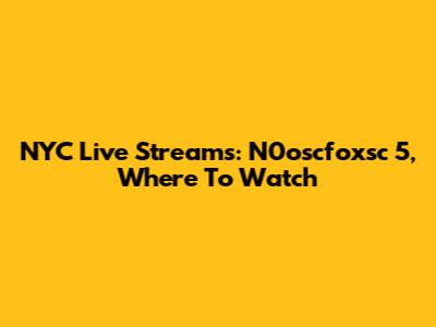 NYC Live Streams: N0oscfoxsc 5, Where To Watch