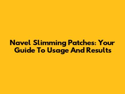 Navel Slimming Patches: Your Guide To Usage And Results