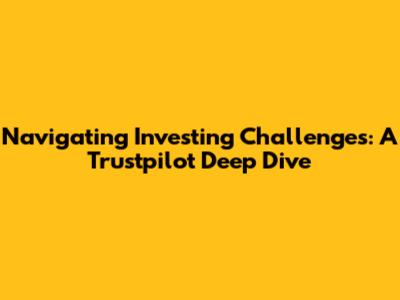 Navigating Investing Challenges: A Trustpilot Deep Dive