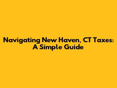 Navigating New Haven, CT Taxes: A Simple Guide