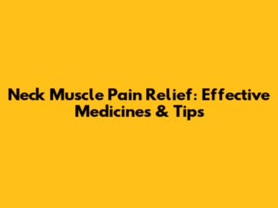 Neck Muscle Pain Relief: Effective Medicines & Tips