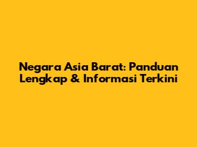 Negara Asia Barat: Panduan Lengkap & Informasi Terkini
