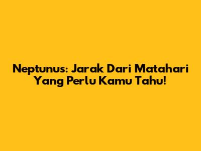 Neptunus: Jarak Dari Matahari Yang Perlu Kamu Tahu!